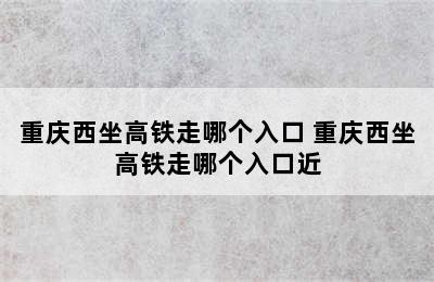 重庆西坐高铁走哪个入口 重庆西坐高铁走哪个入口近